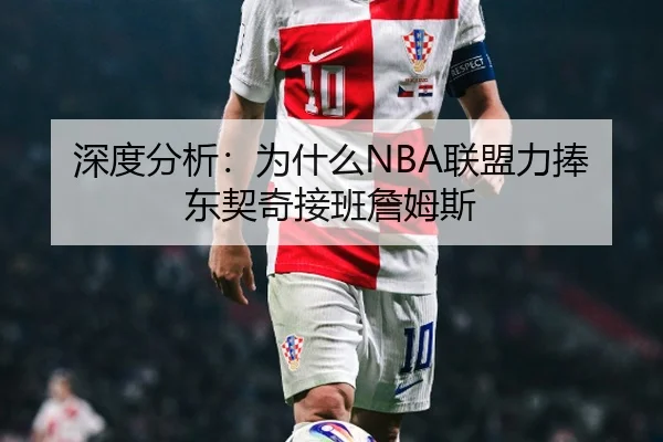 深度分析：为什么NBA联盟力捧东契奇接班詹姆斯